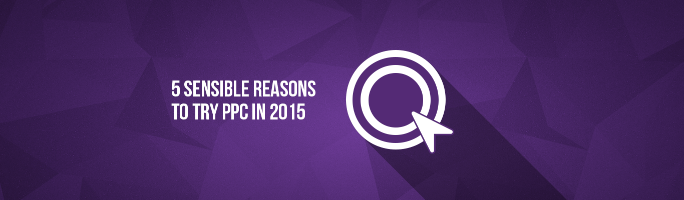 5 Sensible Reasons to try PPC In 2015