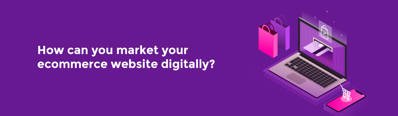 How can you market your E-commerce website digitally?